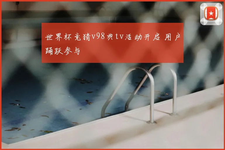 世界杯竞猜v98典tv活动开启 用户踊跃参与