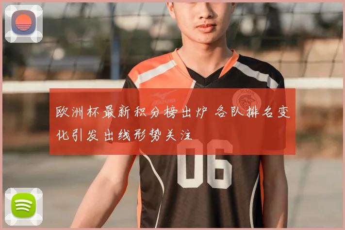 欧洲杯最新积分榜出炉 各队排名变化引发出线形势关注