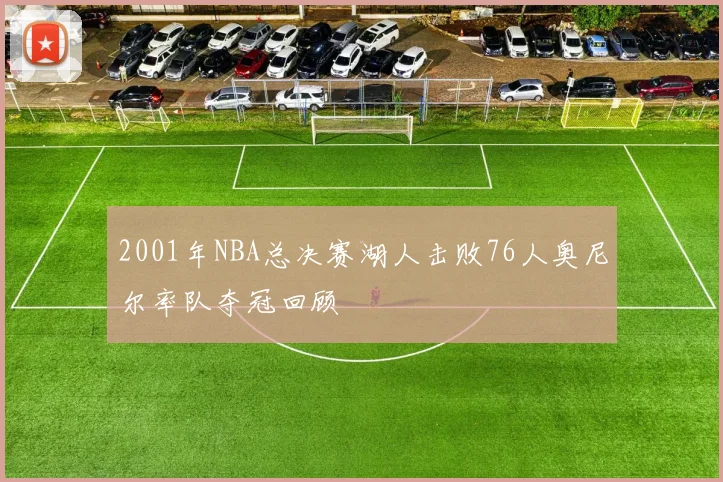 2001年NBA总决赛湖人击败76人奥尼尔率队夺冠回顾
