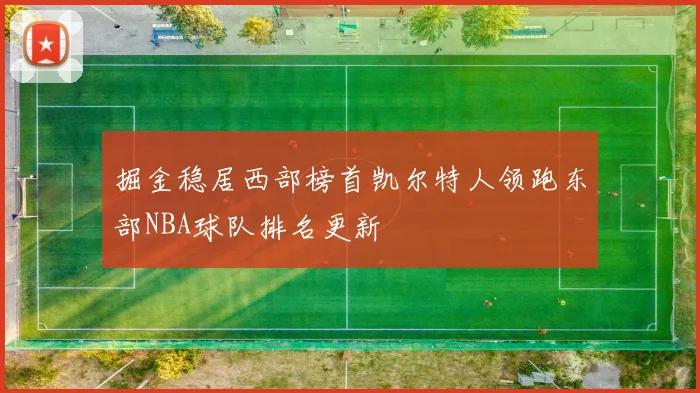 掘金稳居西部榜首凯尔特人领跑东部NBA球队排名更新