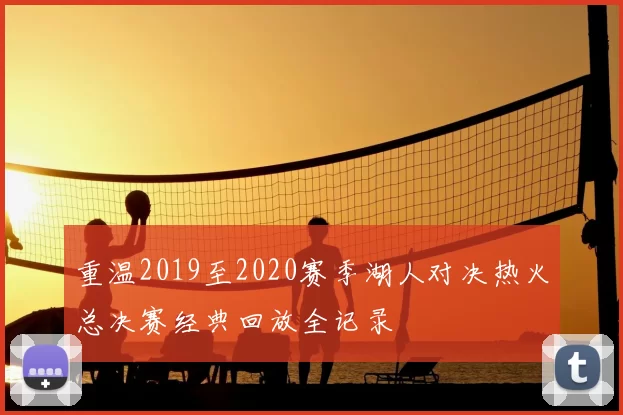 重温2019至2020赛季湖人对决热火总决赛经典回放全记录