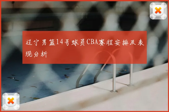 辽宁男篮14号球员CBA赛程安排及表现分析