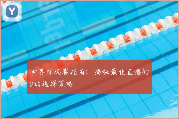 世界杯观赛指南：揭秘最佳直播App的选择策略