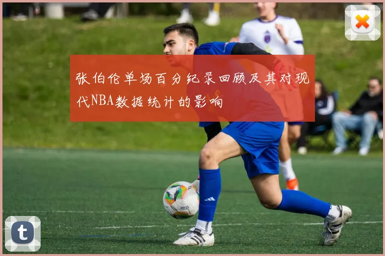 张伯伦单场百分纪录回顾及其对现代NBA数据统计的影响
