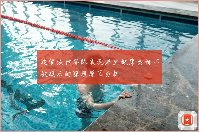 追梦谈世界队表现库里缺席为何不被提及的深层原因分析