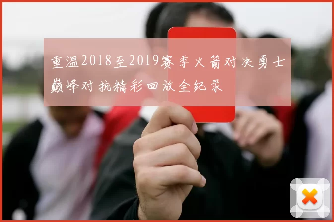 重温2018至2019赛季火箭对决勇士巅峰对抗精彩回放全纪录