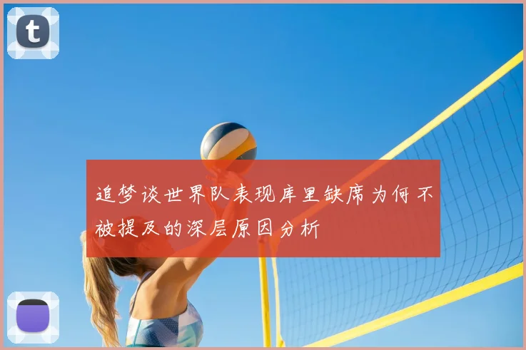 追梦谈世界队表现库里缺席为何不被提及的深层原因分析