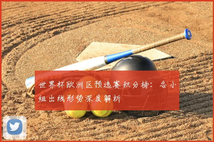 世界杯欧洲区预选赛积分榜：各小组出线形势深度解析