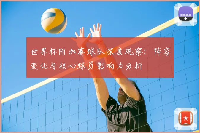 世界杯附加赛球队深度观察：阵容变化与核心球员影响力分析