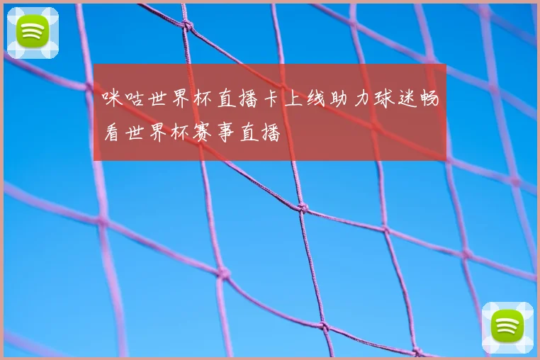 咪咕世界杯直播卡上线助力球迷畅看世界杯赛事直播