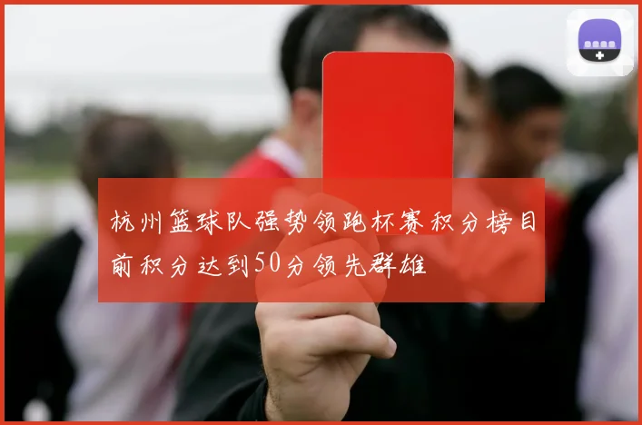 杭州篮球队强势领跑杯赛积分榜目前积分达到50分领先群雄