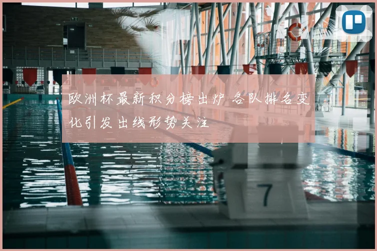 欧洲杯最新积分榜出炉 各队排名变化引发出线形势关注