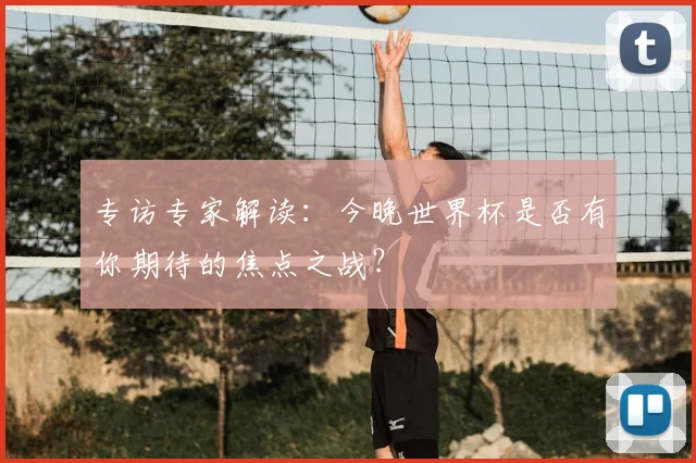 专访专家解读：今晚世界杯是否有你期待的焦点之战？