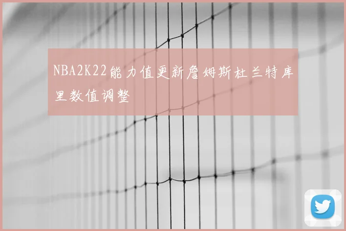 NBA2K22能力值更新詹姆斯杜兰特库里数值调整