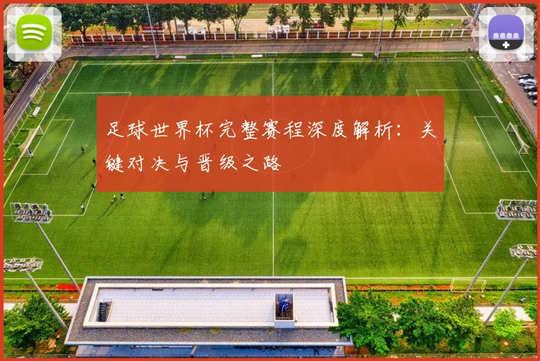 足球世界杯完整赛程深度解析：关键对决与晋级之路