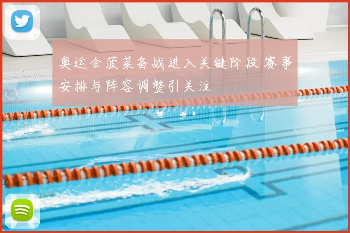 奥运会菠菜备战进入关键阶段 赛事安排与阵容调整引关注