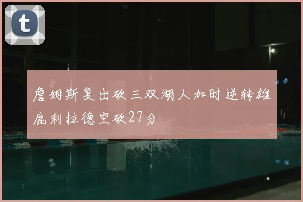 詹姆斯复出砍三双湖人加时逆转雄鹿利拉德空砍27分