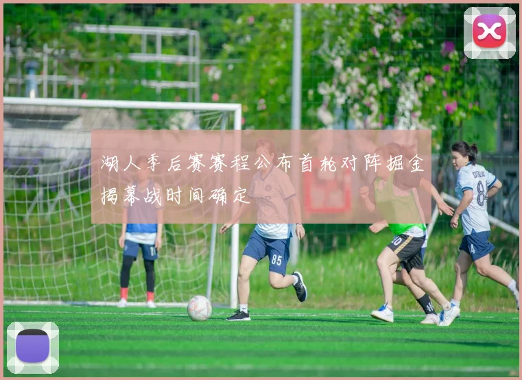 湖人季后赛赛程公布首轮对阵掘金揭幕战时间确定