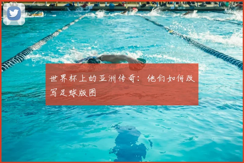 世界杯上的亚洲传奇：他们如何改写足球版图