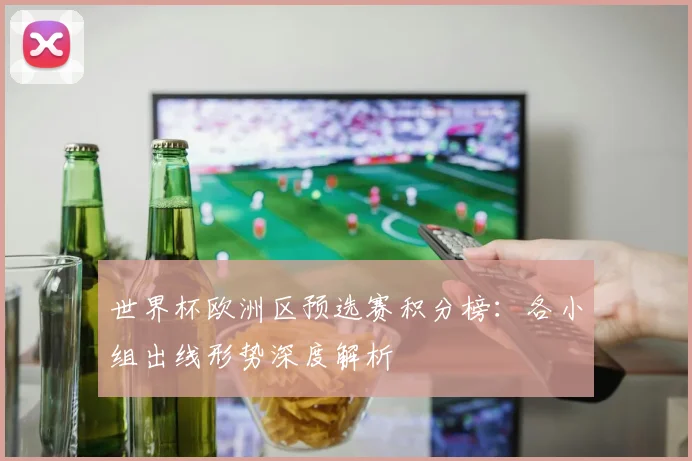 世界杯欧洲区预选赛积分榜：各小组出线形势深度解析