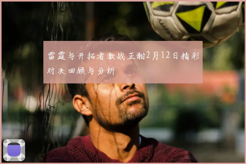 雷霆与开拓者激战正酣2月12日精彩对决回顾与分析