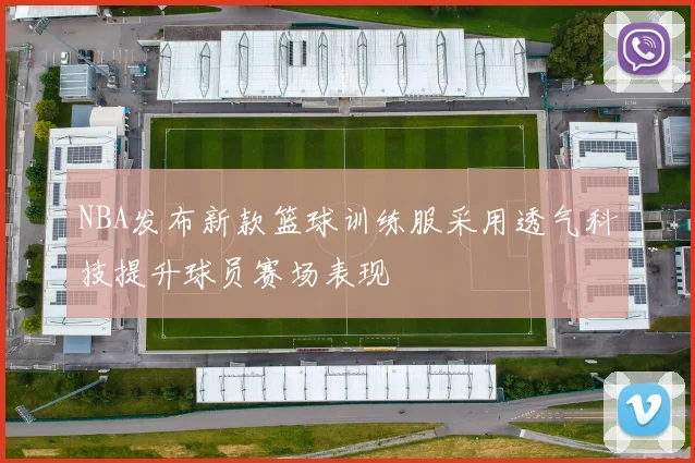 NBA发布新款篮球训练服采用透气科技提升球员赛场表现