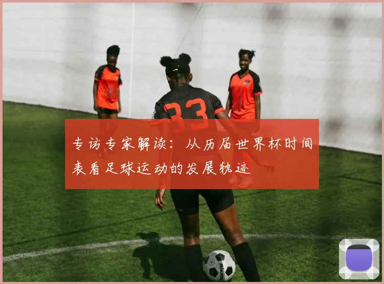 专访专家解读：从历届世界杯时间表看足球运动的发展轨迹